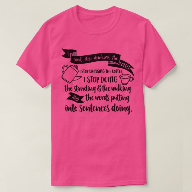I cant stop drinking the coffee I stop drinking th T-Shirt (Design Front)
