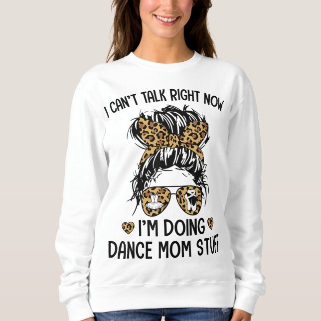 I Can't Talk Right Now-I'm Doing Dance Mum Stuff Sweatshirt (Front)