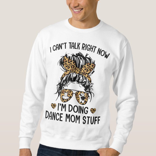 I Can't Talk Right Now - I'm Doing Dance Mum Stuff Sweatshirt (Front)