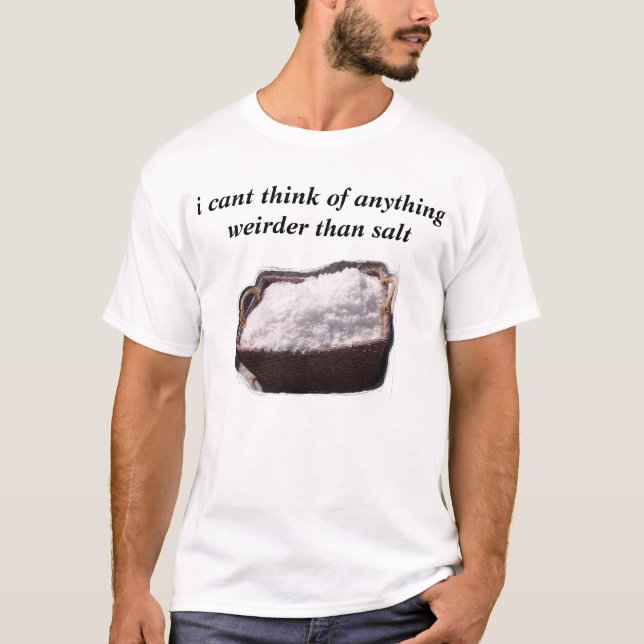 i cant think of anything weirder than salt T-Shirt (Front)