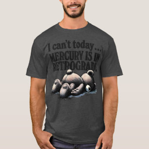 I Cant Today Mercury Is In Retrograde T-Shirt