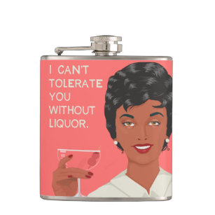 I can't tolerate you without liquor. hip flask