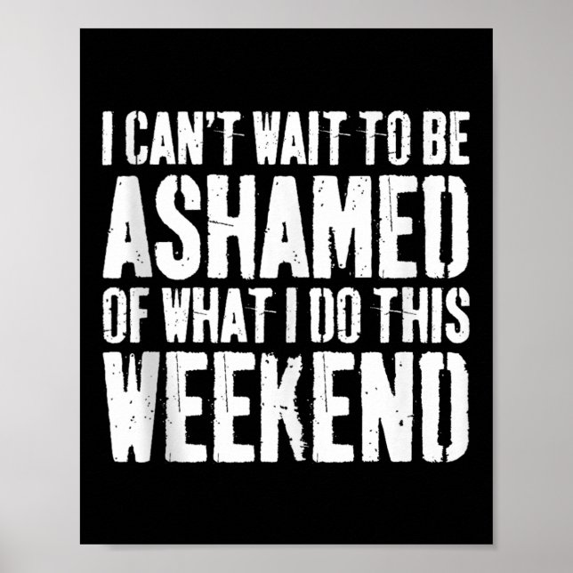 I Cant Wait To Be Ashamed Of What I Do This Weeken Poster (Front)