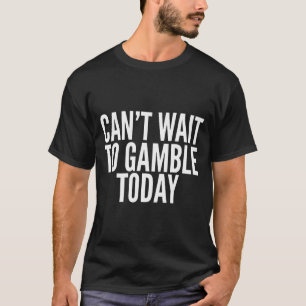 I Cant Wait To Gamble Today Funny Gambling  T-Shirt