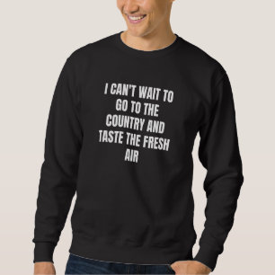 I Can't Wait To Go To The Country And Taste The Fr Sweatshirt