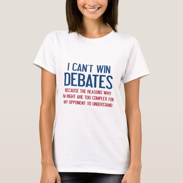 I Can't Win Debates T-Shirt (Front)