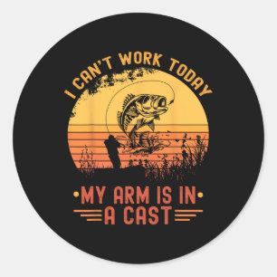 I Can't Work Today My Arm In A Cast Funny Fishing Classic Round Sticker