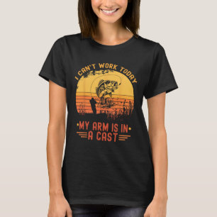 I Can't Work Today My Arm In A Cast Funny Fishing T-Shirt