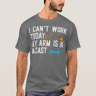 I Cant Work Today My Arm Is In A Cast Fishing Love T-Shirt