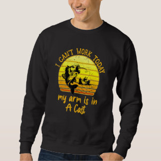 I Cant Work Today My Arm Is In A Cast  Fishing Sweatshirt