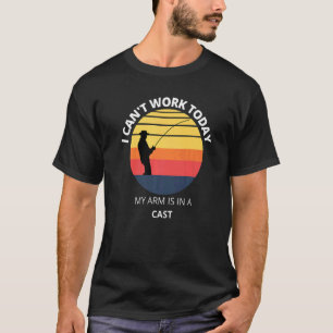 I Can't Work Today My Arm Is In A Cast Fishing T-Shirt