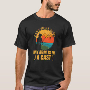 I can't work today my arm is in a cast for Fisherm T-Shirt