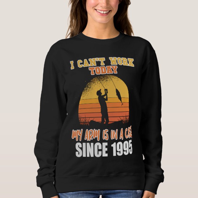 I can't work today my arm is in a cast since 1995 sweatshirt (Front)