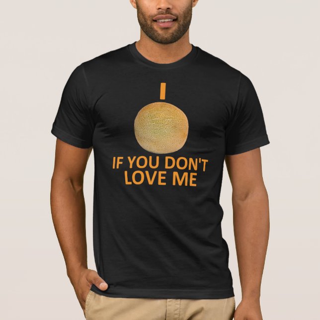 I Cantaloupe If You Don't Love Me T-Shirt (Front)