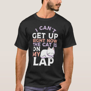 I Canu2019t Get Up Right Now The Cat Is On My Lap T-Shirt