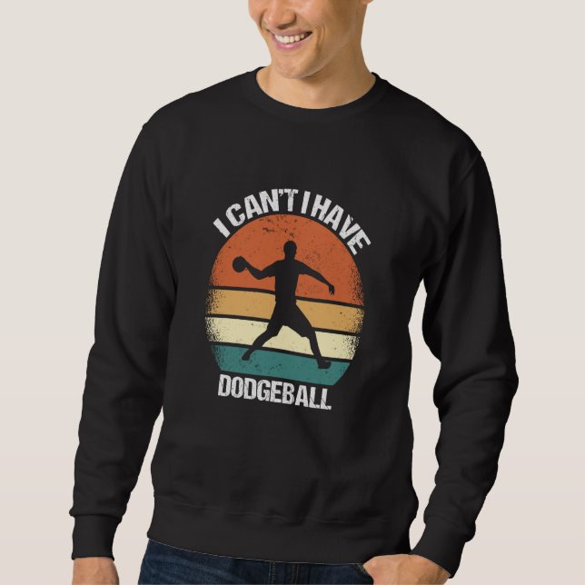 I Canu2019t I Have Dodgeball Sweatshirt (Front)