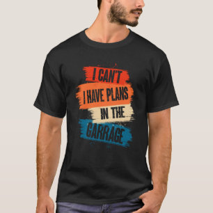 I Canu2019t I Have Plans In The Garage Car Mechani T-Shirt