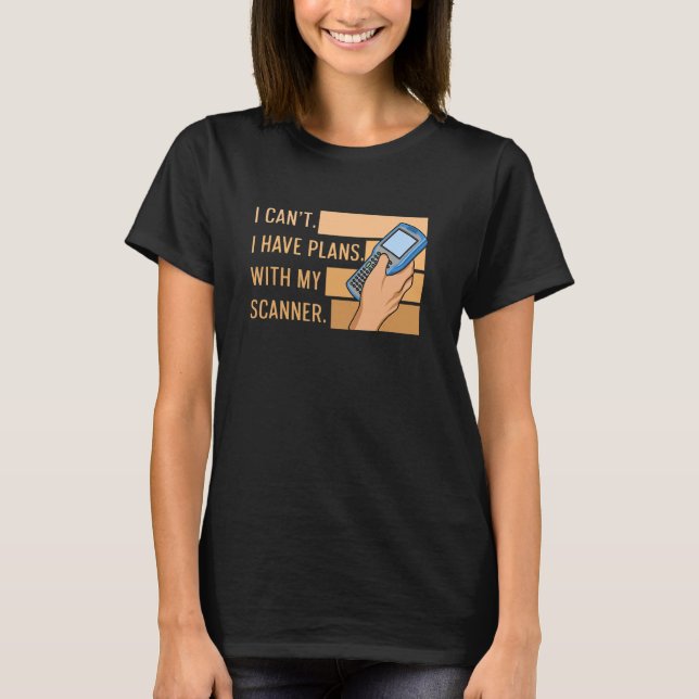 I Canu2019t I Have Plans With My Scanner Quote For T-Shirt (Front)