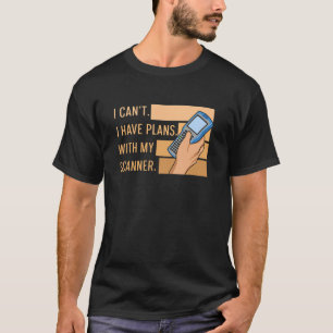I Canu2019t I Have Plans With My Scanner Quote For T-Shirt