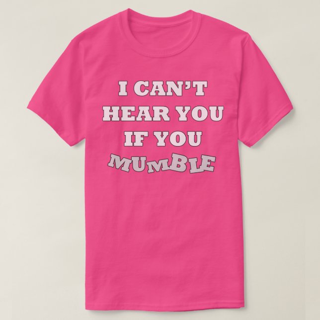 I Canx27t Hear You if You Mumble Hard of Hearing T-Shirt (Design Front)
