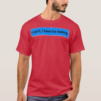 I canx27t i have ice skating funny and cute gift i T-Shirt