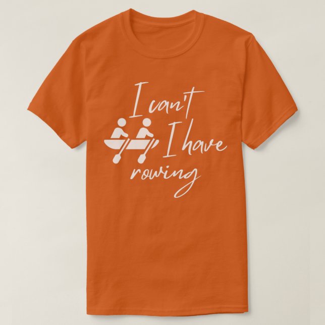 I canx27t I have rowing 4 T-Shirt (Design Front)