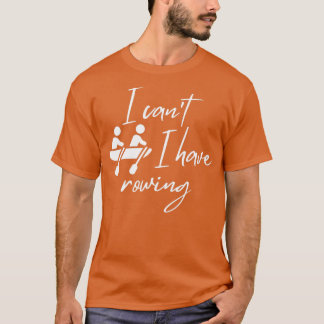 I canx27t I have rowing 4 T-Shirt