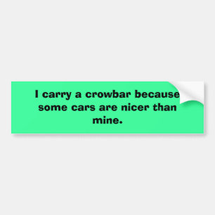 I carry a crowbar because some cars are nicer t... bumper sticker