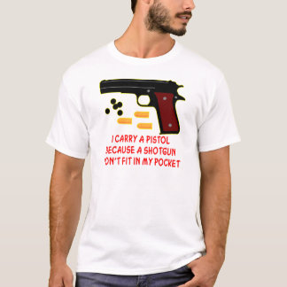 I Carry A Pistol A Shotgun Won't Fit In My Pocket T-Shirt