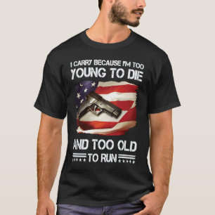 i carry because im too young to die and too old to T-Shirt