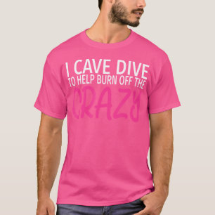 I Cave Dive To Burn Off The Crazy Funny Cave Divin T-Shirt