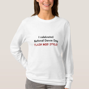 I celebrated National Dance Day, FLASH MOB STYLE! T-Shirt