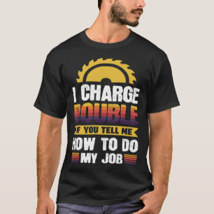 I charge double if you tell me how to do my job T-Shirt