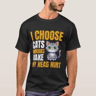 I Choose Cats – Humans Make My Head Hurt Funny Cat T-Shirt