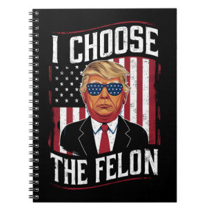 I Choose The Felon Funny Trump US Election Notebook
