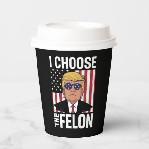 I Choose The Felon Trump 2024 Republican Patriot Paper Cups