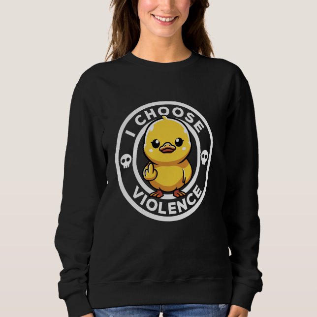 I Choose Violence Today Duck Irony And Sarcasm Fun Sweatshirt (Front)