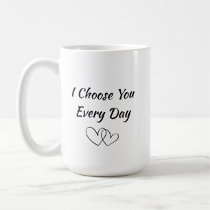 I Choose You Every Day Mug Romantic Love Quote