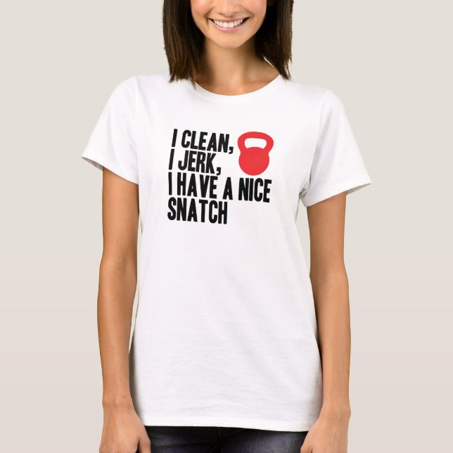 I Clean, I Jerk, and I Have A Nice Snatch T-Shirt (Front)