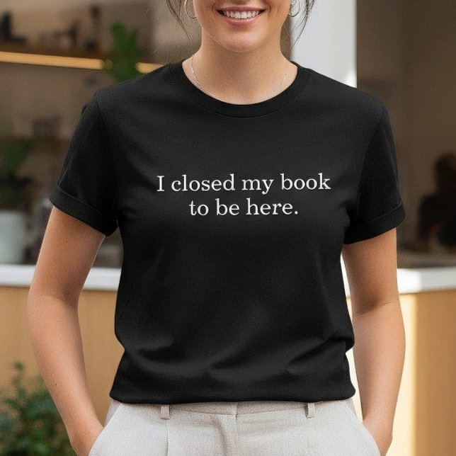 I Closed My Book To Be Here Funny Introvert Humor T-Shirt (Creator Uploaded)