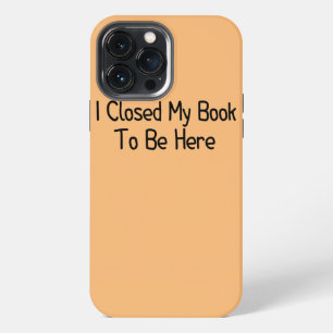 I Closed My Book To Be Here Funny Librarian Book iPhone 13 Pro Max Case