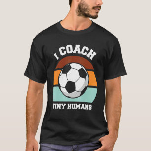 I Coach Tiny Humans Soccer  Soccer Coach T-Shirt
