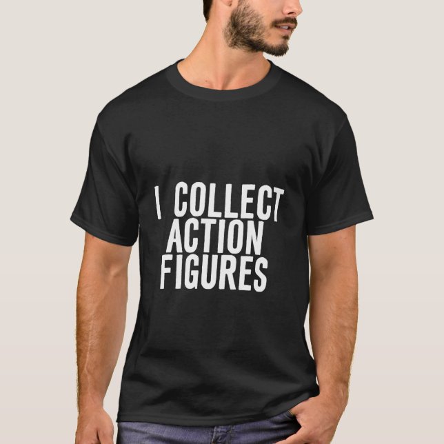 I Collect Action Figures T-Shirt (Front)
