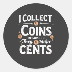 I Collect Coins Because They Make Cents Collector Classic Round Sticker