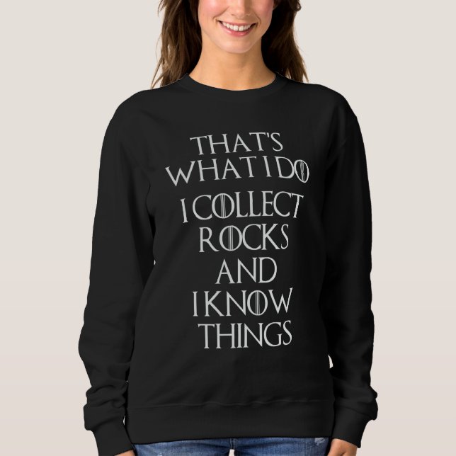 I Collect Rocks & I Know Things   Geology Geologis Sweatshirt (Front)