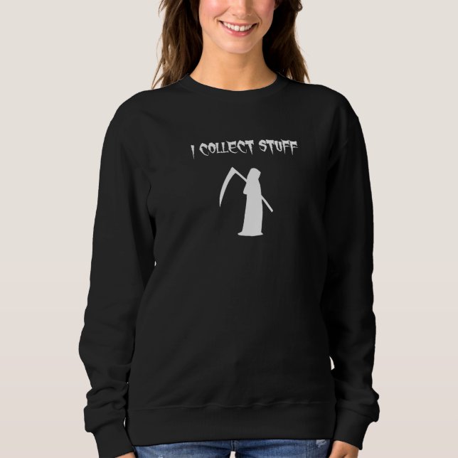 I Collect Stuff Bones Skulls Collector Grim Reaper Sweatshirt (Front)