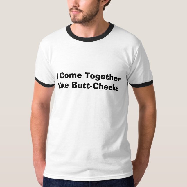 I Come Together Like Butt-Cheeks T-Shirt (Front)