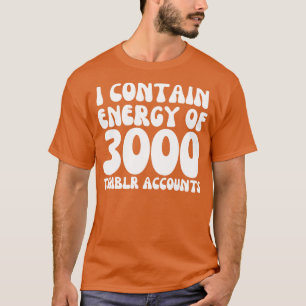 i contain energy of 3000 tumblr accounts T-Shirt