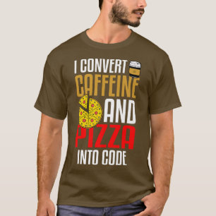 I Convert Caffeine And Pizza Into Code Pizza Lover T-Shirt