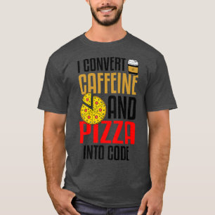 I Convert Caffeine And Pizza Into Code Pizza Lover T-Shirt